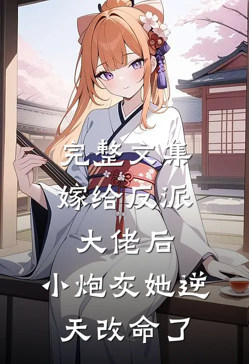 完整文集嫁给反派大佬后,小炮灰她逆天改命了