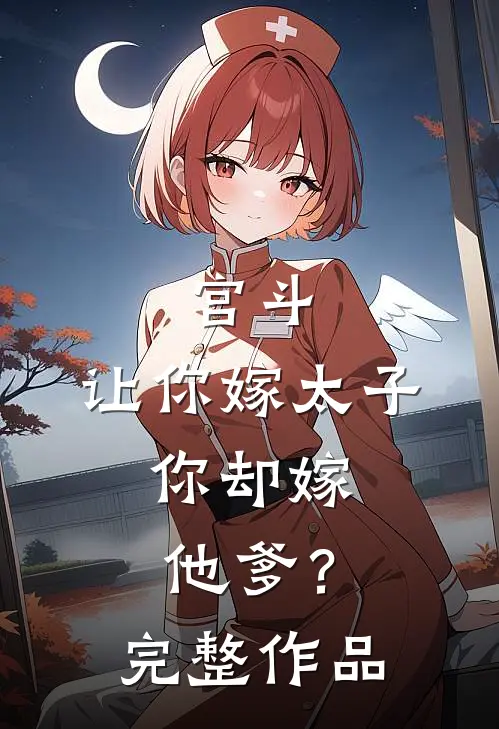 宫斗让你嫁太子,你却嫁他爹?完整作品
