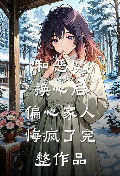 和恶魔换心后,偏心家人悔疯了完整作品在线观看