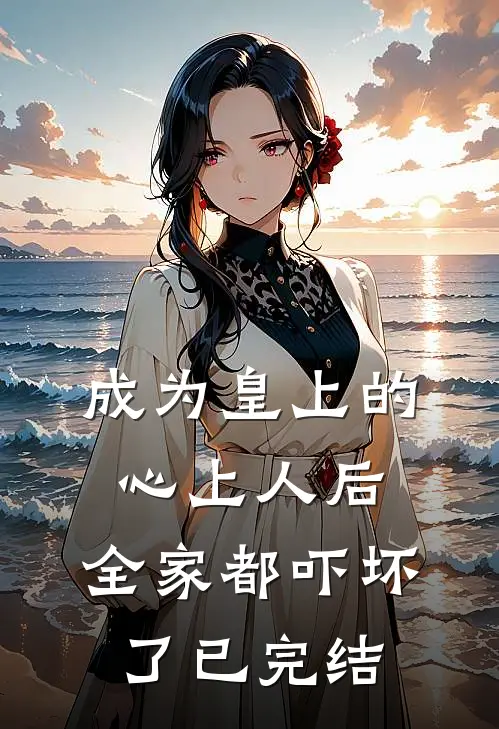 成为皇上的心上人后,全家都吓坏了已完结了吗
