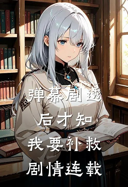弹幕剧透后才知,我要补救剧情连载了吗