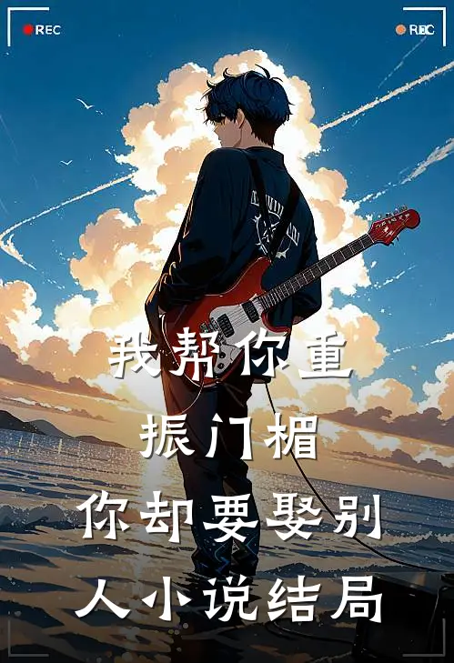 我帮你重振门楣,你却要娶别人结局