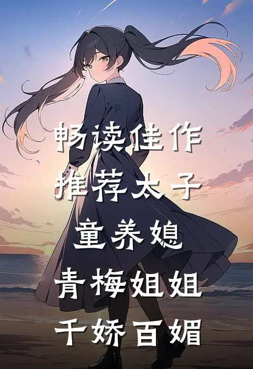 畅读佳作推荐太子童养媳,青梅姐姐千娇百媚的