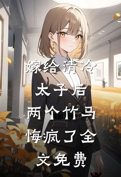 嫁给清冷太子后,两个竹马悔疯了全文免费阅读