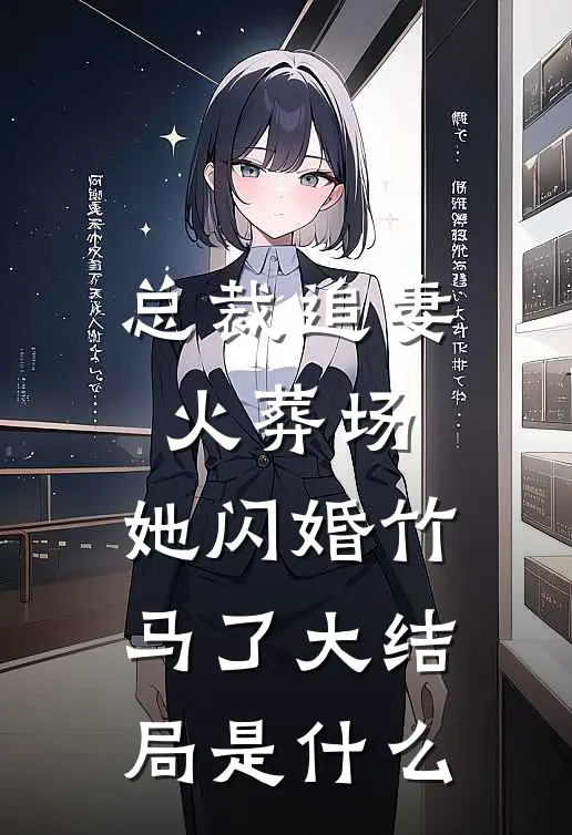 总裁追妻火葬场,她闪婚竹马了大结局是