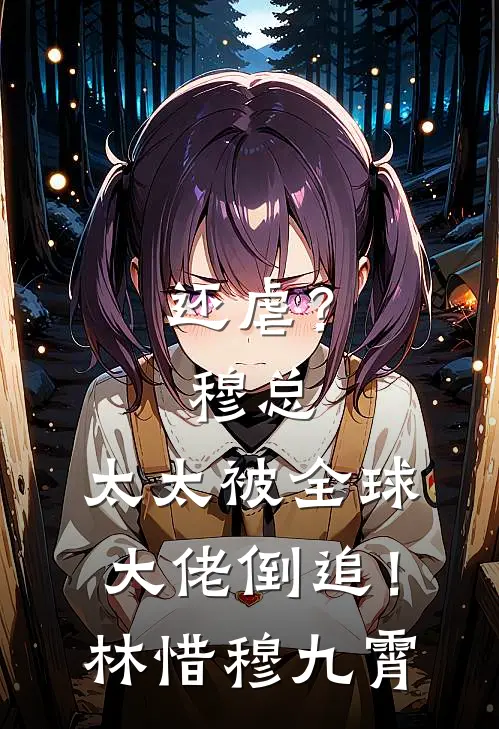 还虐?穆总,太太被全球大佬倒追!林惜穆九霄全文 后续
