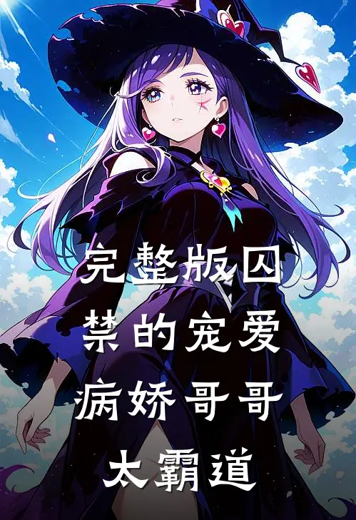 完整版囚禁的宠爱病娇哥哥太霸道