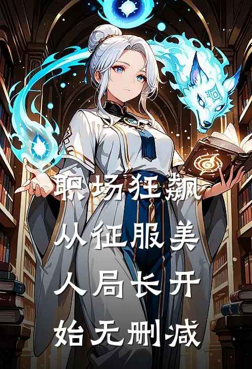 职场狂飙：从征服美人局长开始无删减