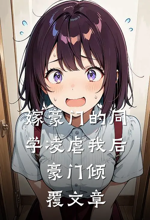 嫁豪门的同学凌虐我后,豪门倾覆文章在线阅读