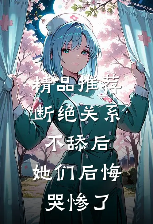 精品推荐断绝关系不舔后，她们后悔哭惨了
