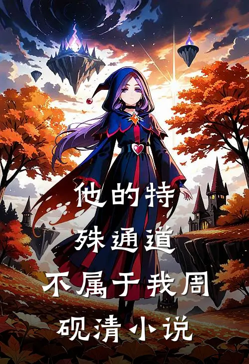 他的特殊通道，不属于我周砚清小说