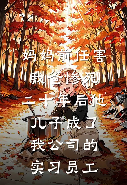 妈妈前任害我爸惨死，二十年后他儿子成了我公司的实习员工