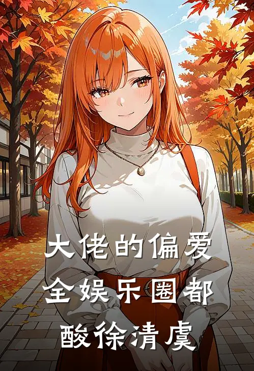 大佬的偏爱，全娱乐圈都酸徐清虞