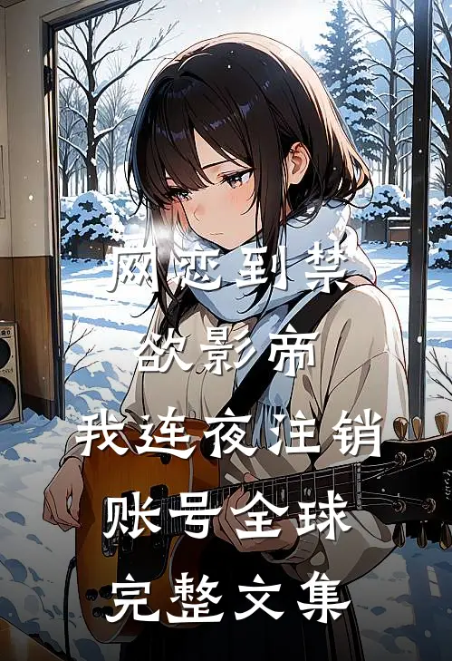 网恋到禁欲影帝，我连夜注销账号全球完整文集