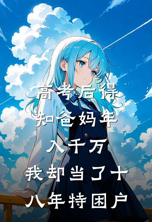 高考后得知爸妈年入千万,我却当了十八年特困户