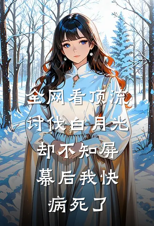 全网看顶流讨伐白月光，却不知屏幕后我快病死了