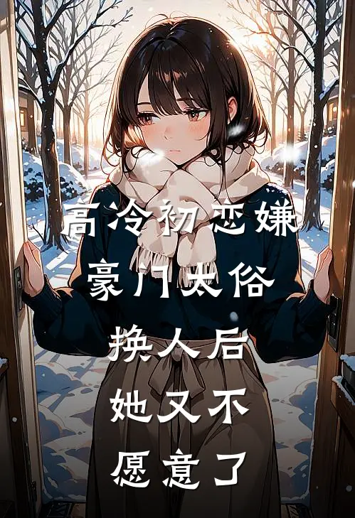 高冷初恋嫌豪门太俗，换人后，她又不愿意了