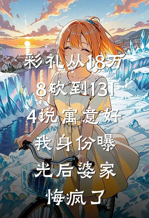彩礼从18万8砍到1314说寓意好，我身份曝光后婆家悔疯了