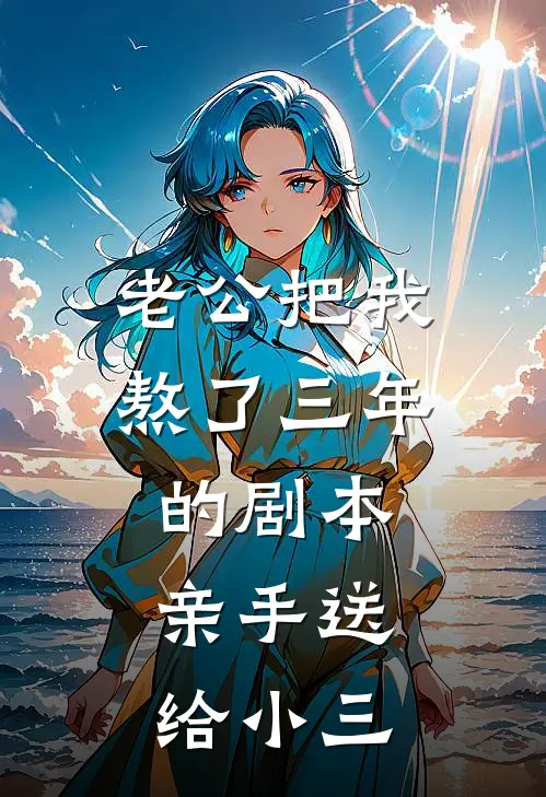老公把我熬了三年的剧本，亲手送给小三
