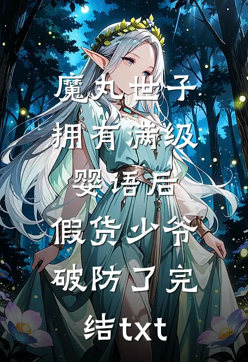 魔丸世子拥有满级婴语后，假货少爷破防了完结txt