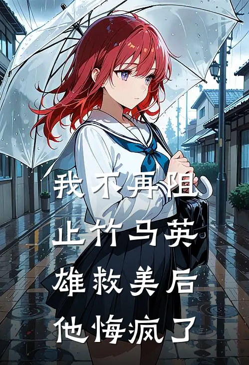 我不再阻止竹马英雄救美后,他悔疯了