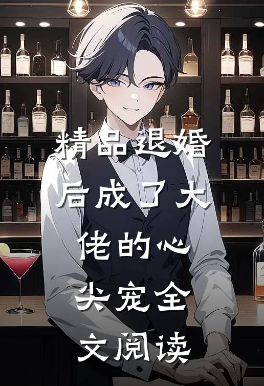 精品退婚后成了大佬的心尖宠全文阅读