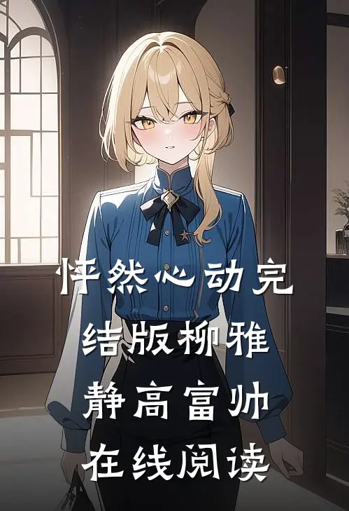 怦然心动完结版柳雅静高富帅在线阅读