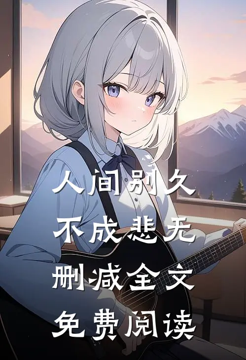 人间别久不成悲无删减全文免费阅读