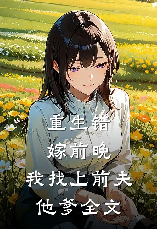重生错嫁前晚,我找上前夫他爹全文
