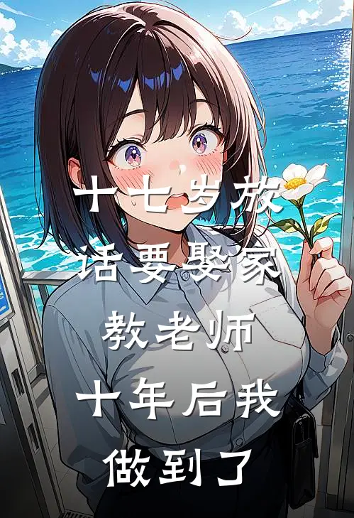 十七岁放话要娶家教老师，十年后我做到了