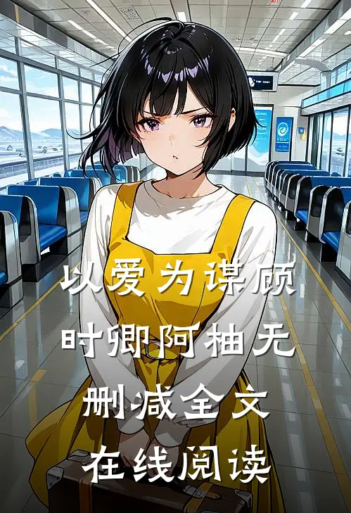 以爱为谋顾时卿阿柚无删减全文在线阅读