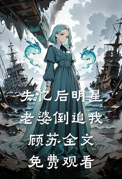 失忆后明星老婆倒追我顾苏全文免费观看
