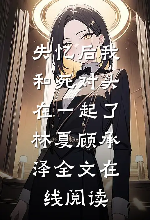 失忆后我和死对头在一起了林夏顾承泽全文在线阅读