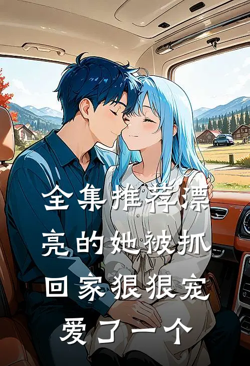 全集推荐漂亮的她被抓回家狠狠宠爱了一个
