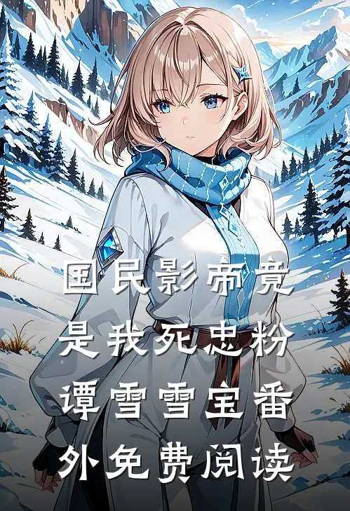 国民影帝竟是我死忠粉谭雪雪宝番外免费阅读