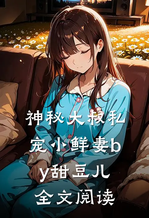 神秘大叔私宠小鲜妻by甜豆儿全文阅读