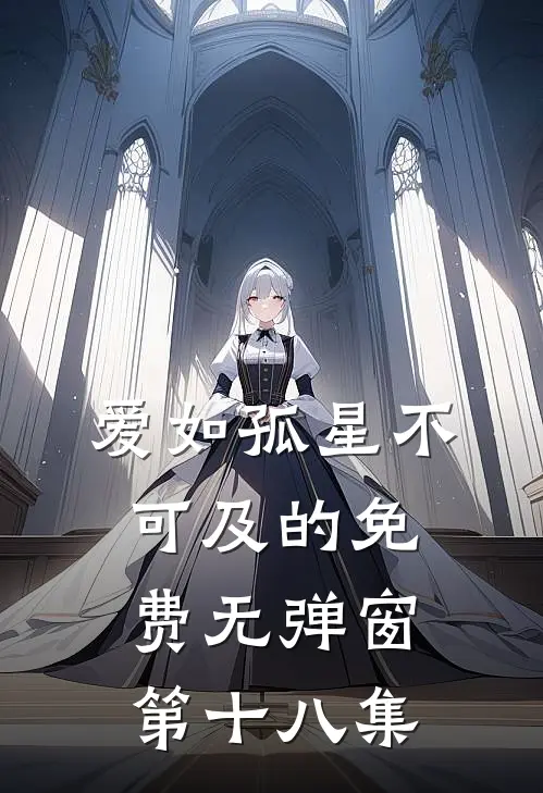 爱如孤星不可及的免费无弹窗第十八集