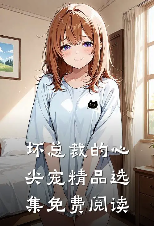 坏总裁的心尖宠精品选集免费阅读