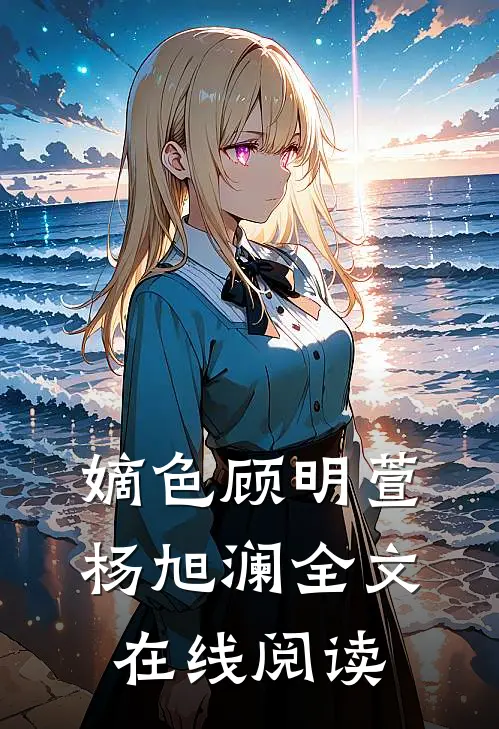 嫡色顾明萱杨旭澜全文在线阅读