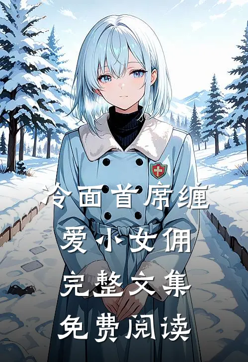 冷面首席缠爱小女佣完整文集免费阅读