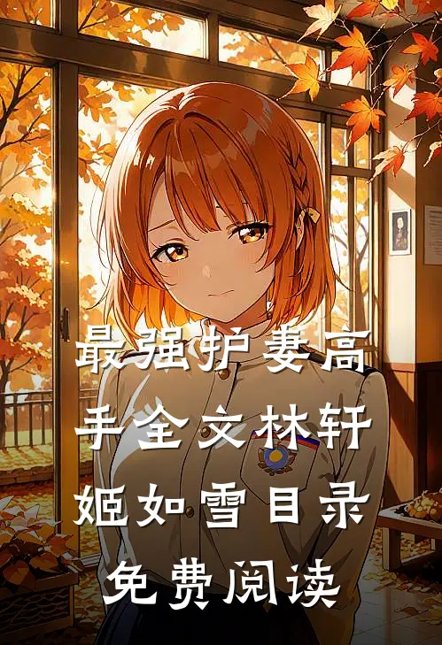 最强护妻高手全文林轩姬如雪目录免费阅读