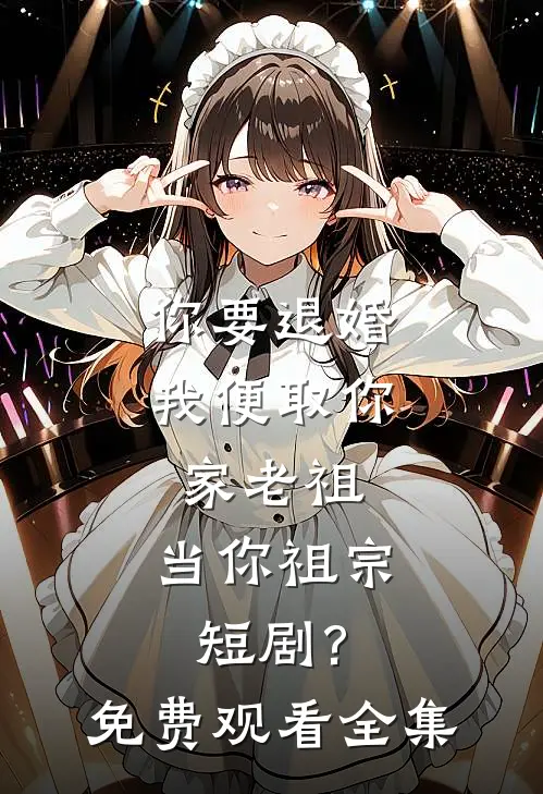 你要退婚 我便取你家老祖,当你祖宗短剧?免费观看全集
