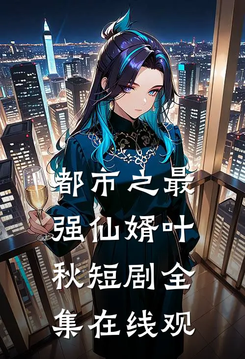 都市之最强仙婿叶秋短剧全集在线观