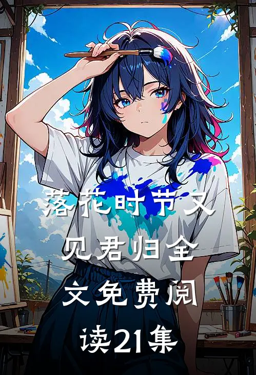 落花时节又见君归全文免费阅读21集