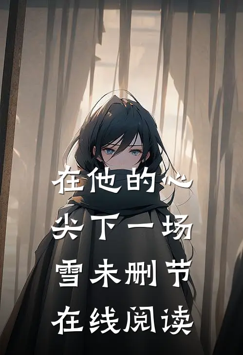在他的心尖下一场雪未删节在线阅读