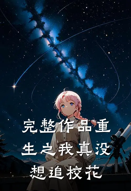 完整作品重生之我真没想追校花