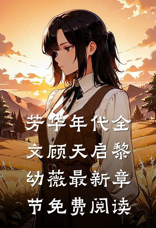 芳华年代全文顾天启黎幼薇最新章节免费阅读
