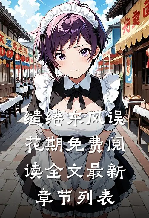 缱绻东风误花期免费阅读全文最新章节列表