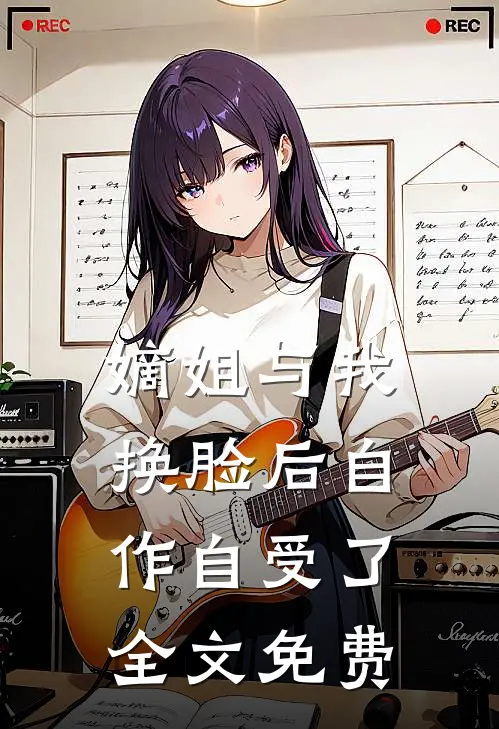 嫡姐与我换脸后自作自受了全文免费