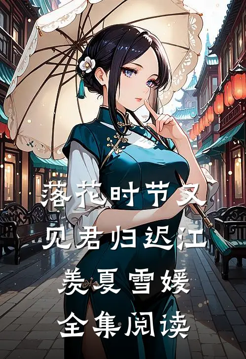 落花时节又见君归迟江羡夏雪媛全集阅读